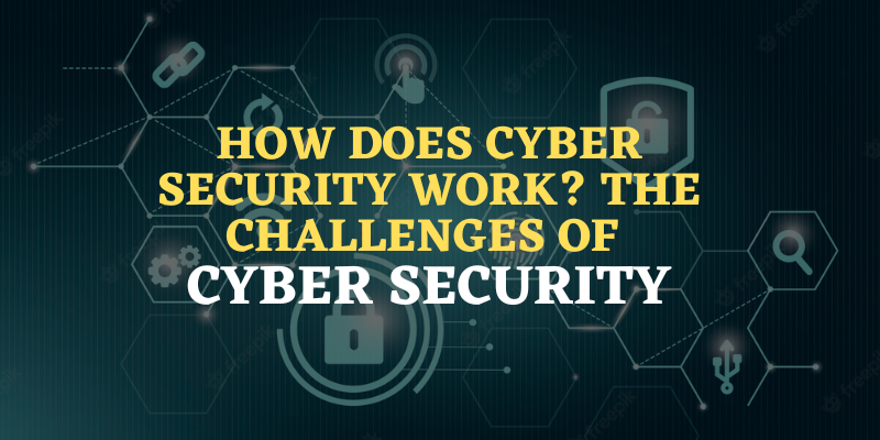 How Does Cyber Security Work The Challenges of Cyber Security