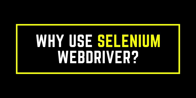Why use Selenium WebDriver?
