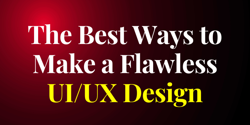 The Best Ways to Make a Flawless UI/UX Design